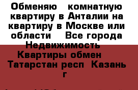 Обменяю 3 комнатную квартиру в Анталии на квартиру в Москве или области  - Все города Недвижимость » Квартиры обмен   . Татарстан респ.,Казань г.